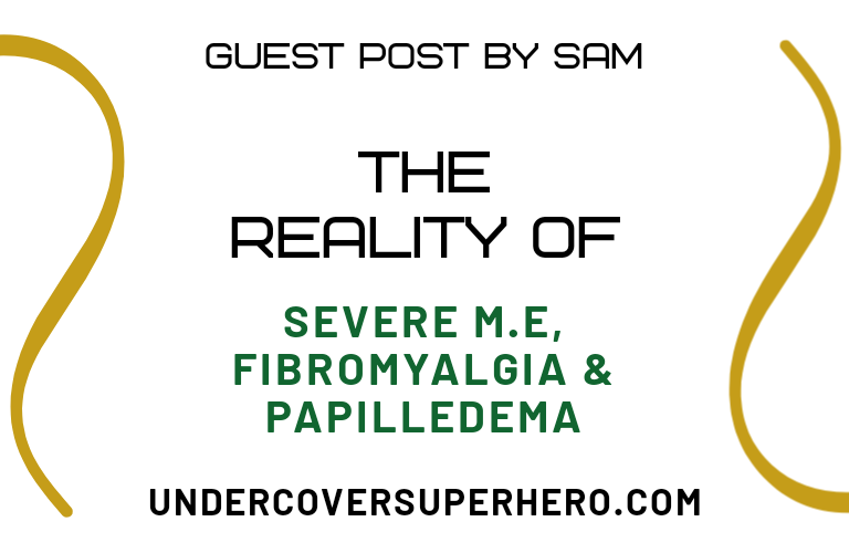 The Reality of Severe M.E, Fibromyalgia & Papilledema – Guest Post by Sam