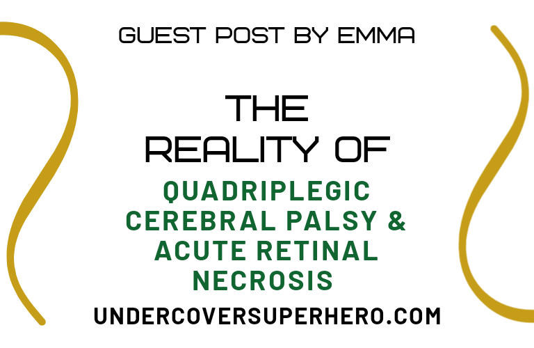The Reality of Quadriplegic Cerebral Palsy & Acute Retinal Necrosis – Guest Post by Emma