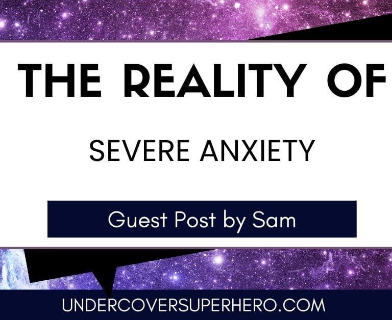 The Reality of Severe Anxiety - Guest Post by Sam